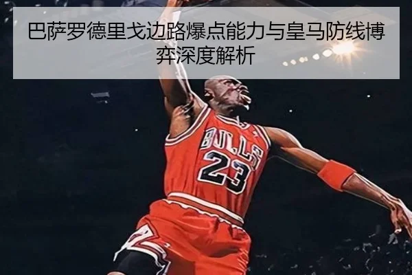 巴萨罗德里戈边路爆点能力与皇马防线博弈深度解析