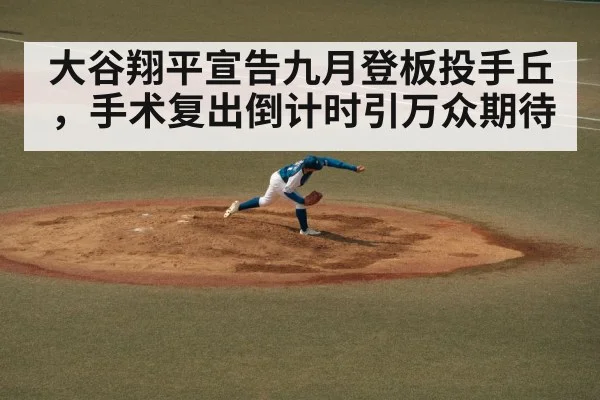 大谷翔平宣告九月登板投手丘，手术复出倒计时引万众期待