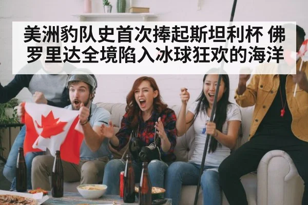 美洲豹队史首次捧起斯坦利杯 佛罗里达全境陷入冰球狂欢的海洋