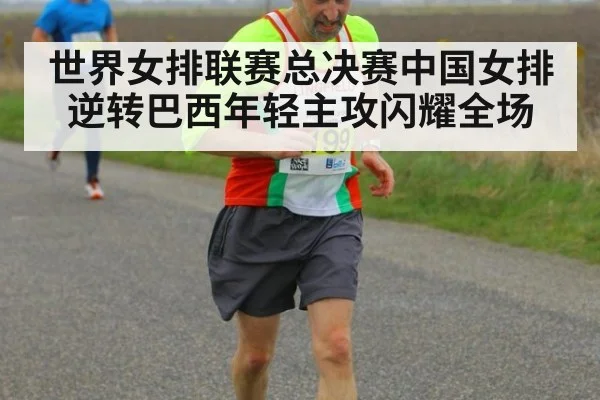 世界女排联赛总决赛中国女排逆转巴西年轻主攻闪耀全场