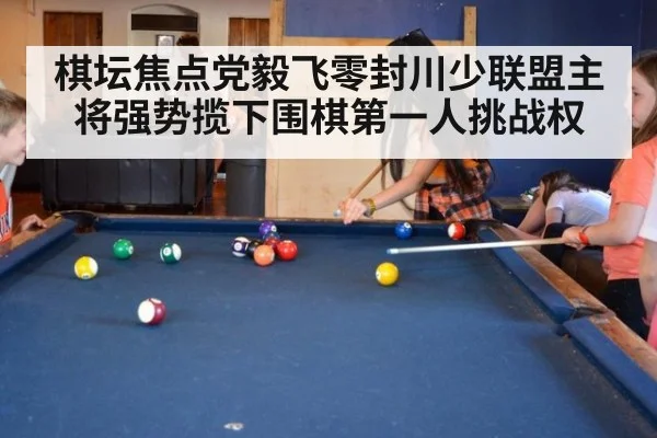 棋坛焦点党毅飞零封川少联盟主将强势揽下围棋第一人挑战权
